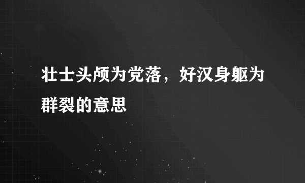 壮士头颅为党落，好汉身躯为群裂的意思