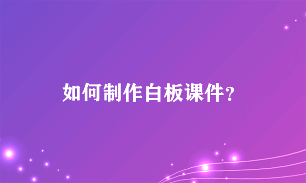 如何制作白板课件？