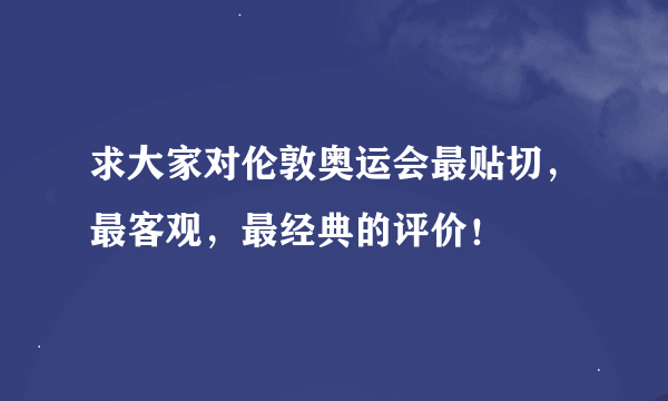 求大家对伦敦奥运会最贴切，最客观，最经典的评价！