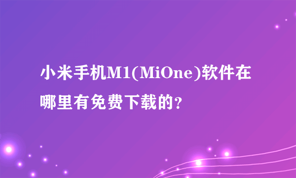 小米手机M1(MiOne)软件在哪里有免费下载的？