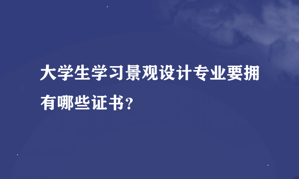 大学生学习景观设计专业要拥有哪些证书？