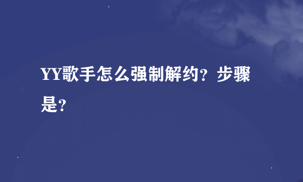 YY歌手怎么强制解约？步骤是？