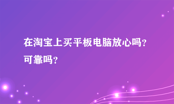 在淘宝上买平板电脑放心吗？可靠吗？