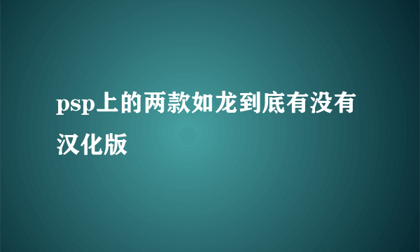 psp上的两款如龙到底有没有汉化版