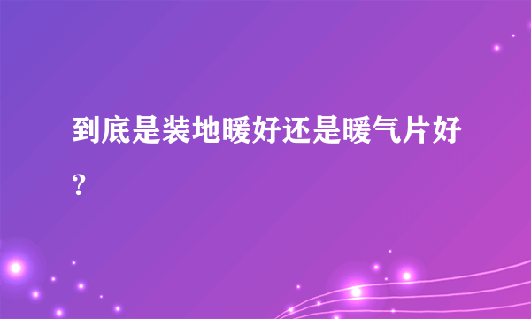 到底是装地暖好还是暖气片好？