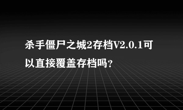 杀手僵尸之城2存档V2.0.1可以直接覆盖存档吗？