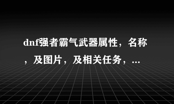 dnf强者霸气武器属性，名称，及图片，及相关任务，要详细的