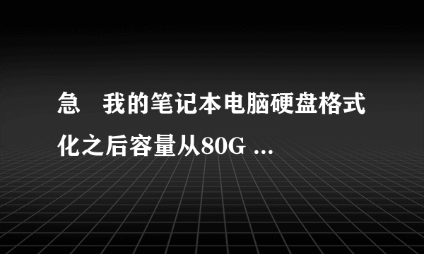 急   我的笔记本电脑硬盘格式化之后容量从80G  到只剩下不到2G了   为什么啊