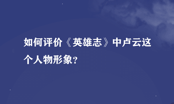 如何评价《英雄志》中卢云这个人物形象？