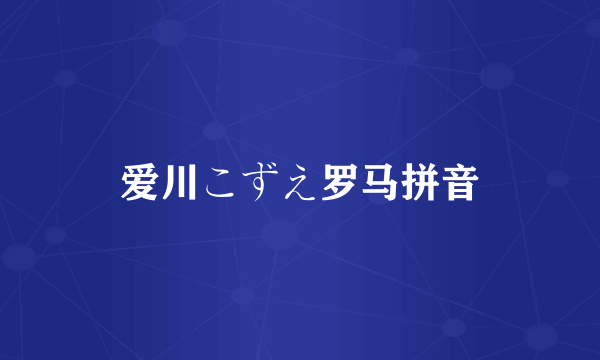 爱川こずえ罗马拼音