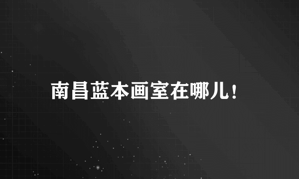 南昌蓝本画室在哪儿！