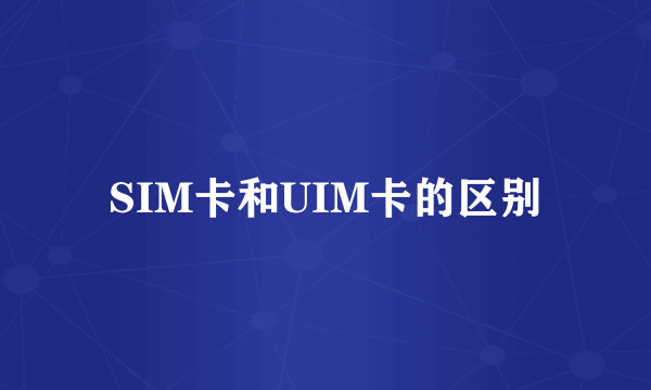 SIM卡和UIM卡的区别