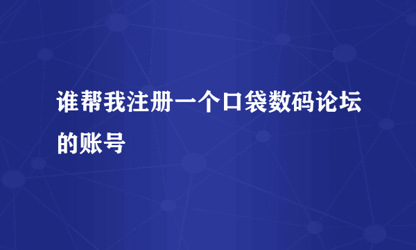 谁帮我注册一个口袋数码论坛的账号