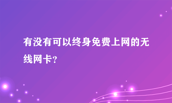 有没有可以终身免费上网的无线网卡？