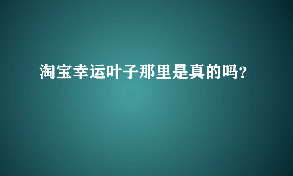 淘宝幸运叶子那里是真的吗？