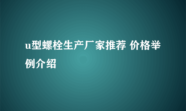 u型螺栓生产厂家推荐 价格举例介绍