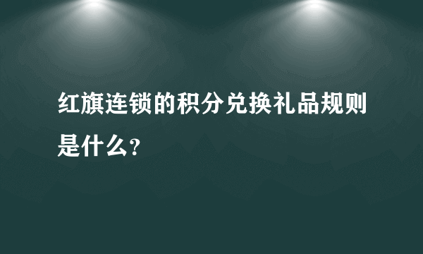 红旗连锁的积分兑换礼品规则是什么？