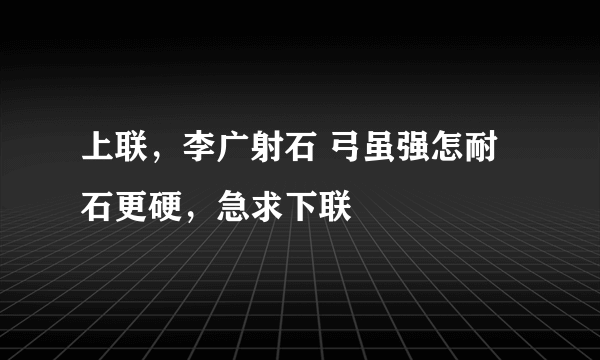 上联，李广射石 弓虽强怎耐石更硬，急求下联