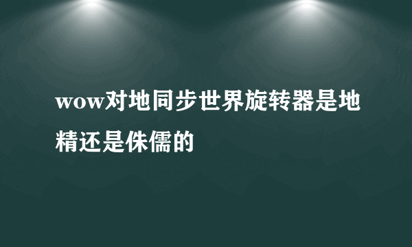 wow对地同步世界旋转器是地精还是侏儒的