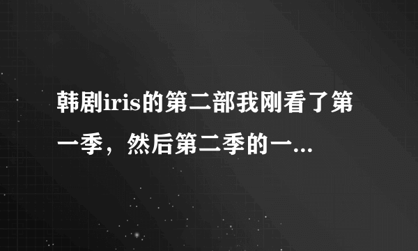 韩剧iris的第二部我刚看了第一季，然后第二季的一集我也看了，想知道，这两部有联系么？？