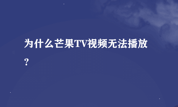 为什么芒果TV视频无法播放？