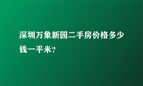 深圳万象新园二手房价格多少钱一平米？