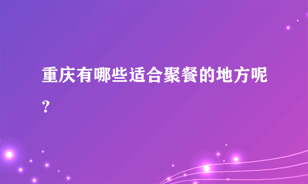 重庆有哪些适合聚餐的地方呢？