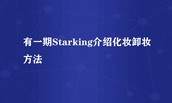 有一期Starking介绍化妆卸妆方法