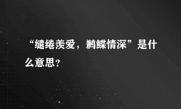 “缱绻羡爱，鹣鲽情深”是什么意思？