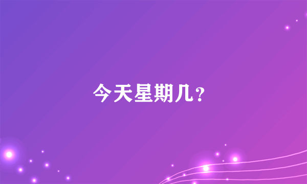 今天星期几？