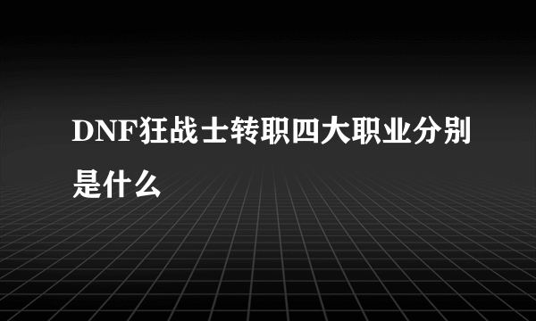 DNF狂战士转职四大职业分别是什么