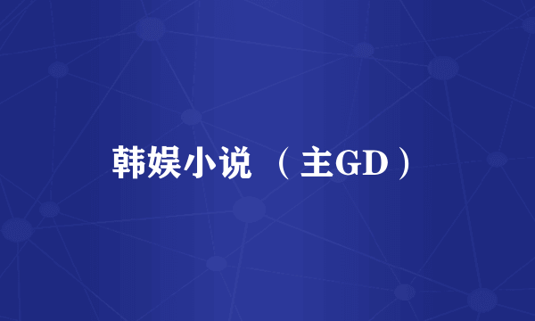 韩娱小说 （主GD）