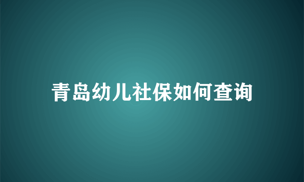 青岛幼儿社保如何查询