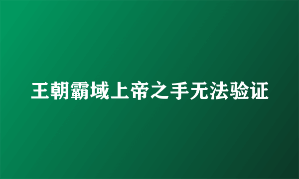 王朝霸域上帝之手无法验证