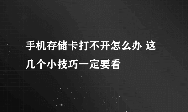 手机存储卡打不开怎么办 这几个小技巧一定要看