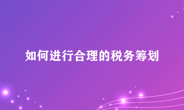 如何进行合理的税务筹划