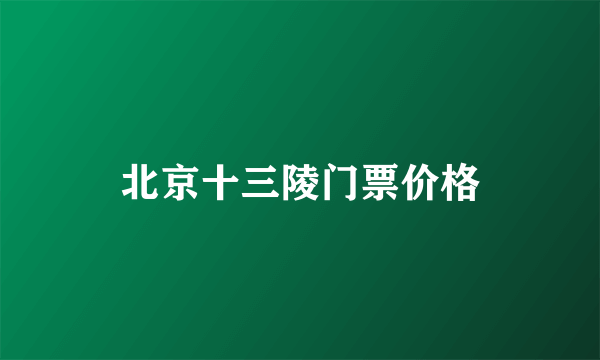 北京十三陵门票价格