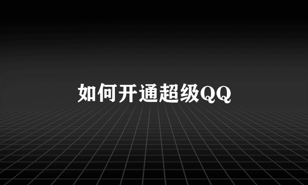 如何开通超级QQ