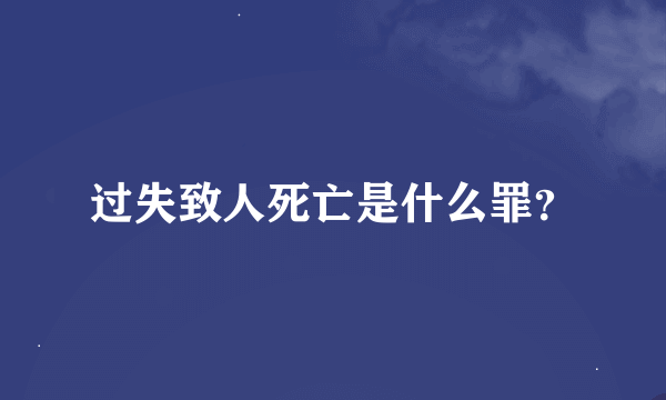 过失致人死亡是什么罪？