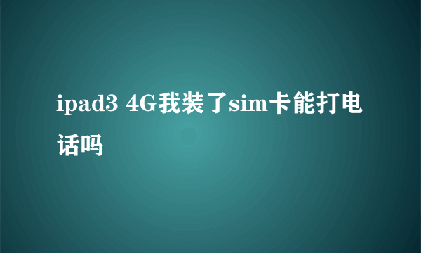 ipad3 4G我装了sim卡能打电话吗