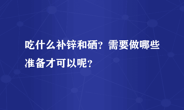 吃什么补锌和硒？需要做哪些准备才可以呢？