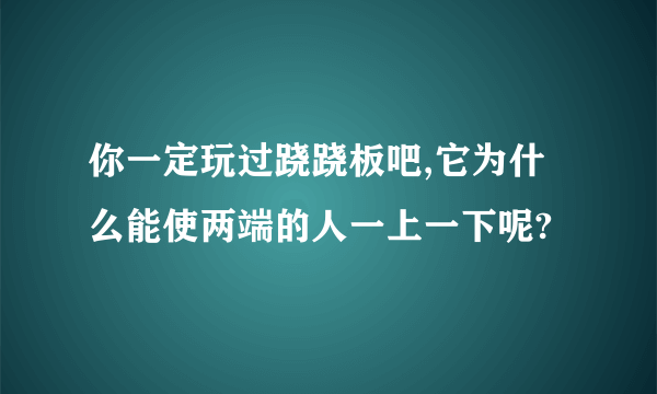 你一定玩过跷跷板吧,它为什么能使两端的人一上一下呢?