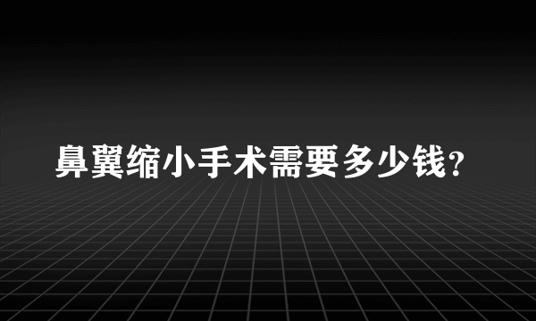 鼻翼缩小手术需要多少钱？