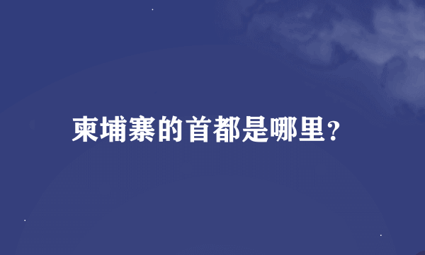 柬埔寨的首都是哪里？