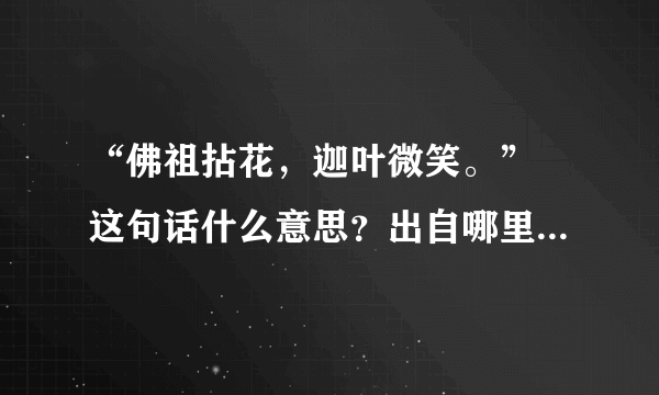 “佛祖拈花，迦叶微笑。” 这句话什么意思？出自哪里？适合用在什么