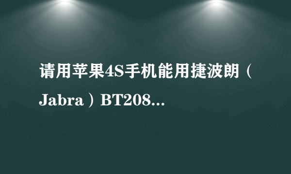 请用苹果4S手机能用捷波朗（Jabra）BT2080 蓝牙耳机语音通话吗？请哪位用过的说下详细的连接方法？多谢