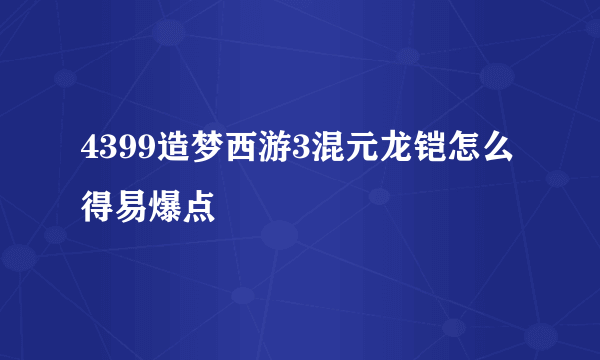 4399造梦西游3混元龙铠怎么得易爆点