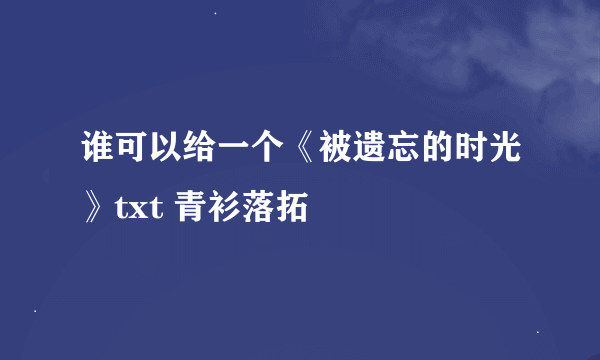 谁可以给一个《被遗忘的时光》txt 青衫落拓