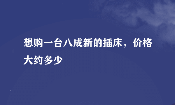 想购一台八成新的插床，价格大约多少