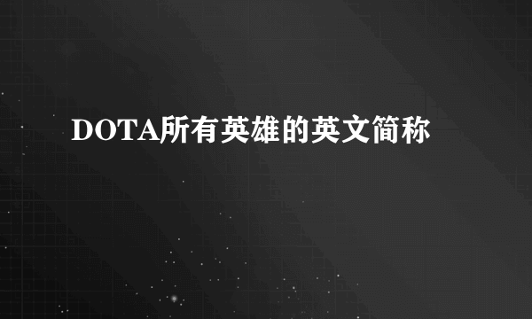 DOTA所有英雄的英文简称